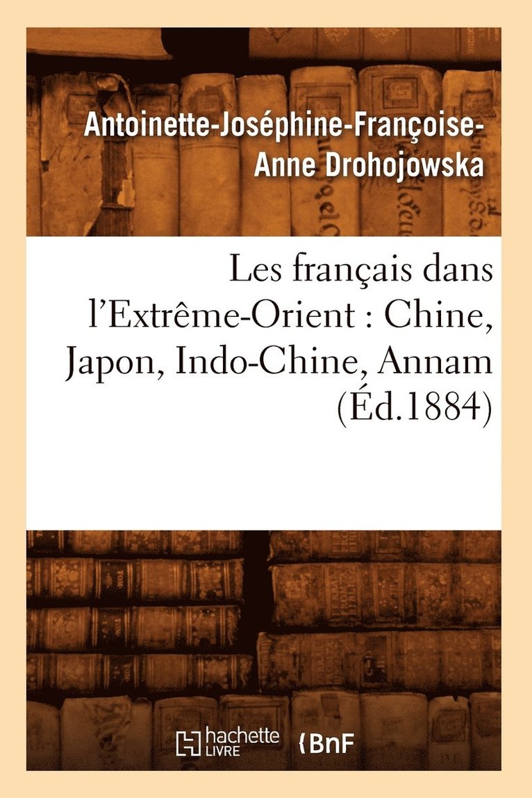 Les Franais Dans l'Extrme-Orient: Chine, Japon, Indo-Chine, Annam (d.1884) 1