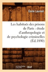 bokomslag Les Habitus Des Prisons de Paris: tude d'Anthropologie Et de Psychologie Criminelles (d.1890)