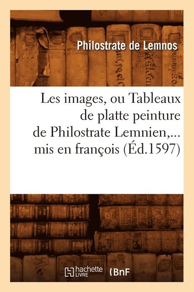 bokomslag Les Images, Ou Tableaux de Platte Peinture de Philostrate Lemnien, MIS En François (Éd.1597)