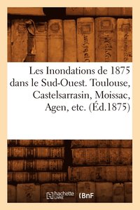 bokomslag Les Inondations de 1875 Dans Le Sud-Ouest. Toulouse, Castelsarrasin, Moissac, Agen, Etc. (Ed.1875)