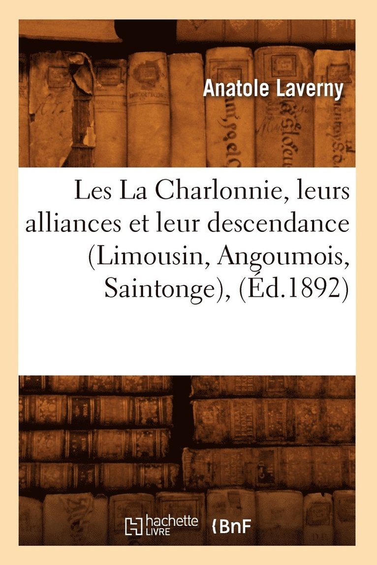 Les La Charlonnie, Leurs Alliances Et Leur Descendance (Limousin, Angoumois, Saintonge), (Ed.1892) 1
