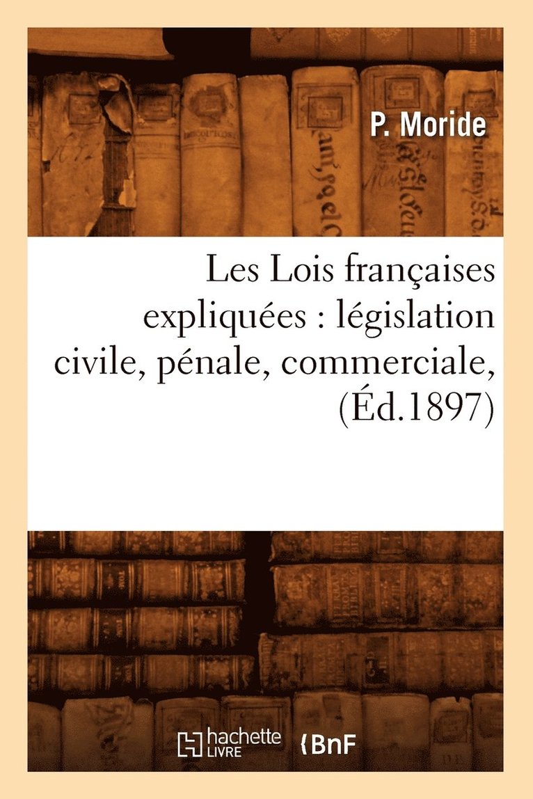 Les Lois Francaises Expliquees: Legislation Civile, Penale, Commerciale, (Ed.1897) 1