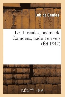 Les Lusiades, Poëme de Camoens, Traduit En Vers (Éd.1842)