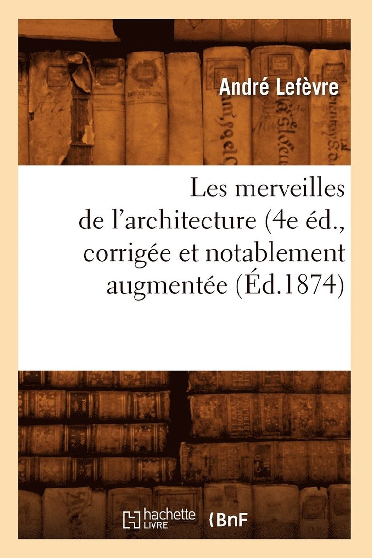 André Lefèvre, LEFEVRE A - Les Merveilles de l'Architecture (4e Éd., Corrigée Et Notablement Augmentée (Éd.1874), Häftad