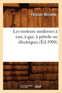 bokomslag Les Moteurs Modernes A Eau, A Gaz, A Petrole Ou Electriques (Ed.1900)