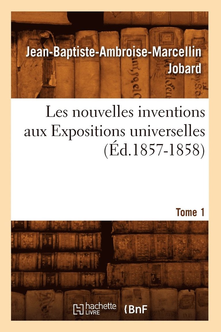 Les Nouvelles Inventions Aux Expositions Universelles. Tome 1 (d.1857-1858) 1