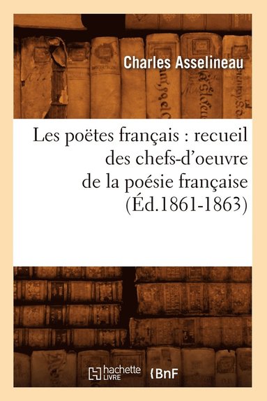 bokomslag Les Poetes Francais: Recueil Des Chefs-d'Oeuvre de la Poesie Francaise (Ed.1861-1863)