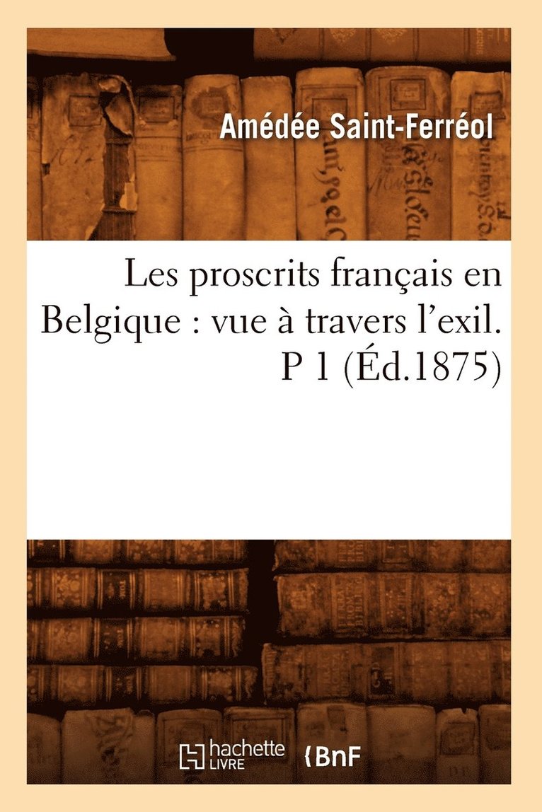 Les Proscrits Franais En Belgique: Vue  Travers l'Exil. P 1 (d.1875) 1