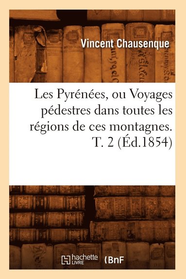 bokomslag Les Pyrnes, Ou Voyages Pdestres Dans Toutes Les Rgions de Ces Montagnes. T. 2 (d.1854)