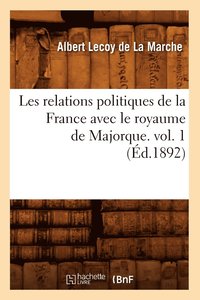 bokomslag Les Relations Politiques de la France Avec Le Royaume de Majorque. Vol. 1 (d.1892)