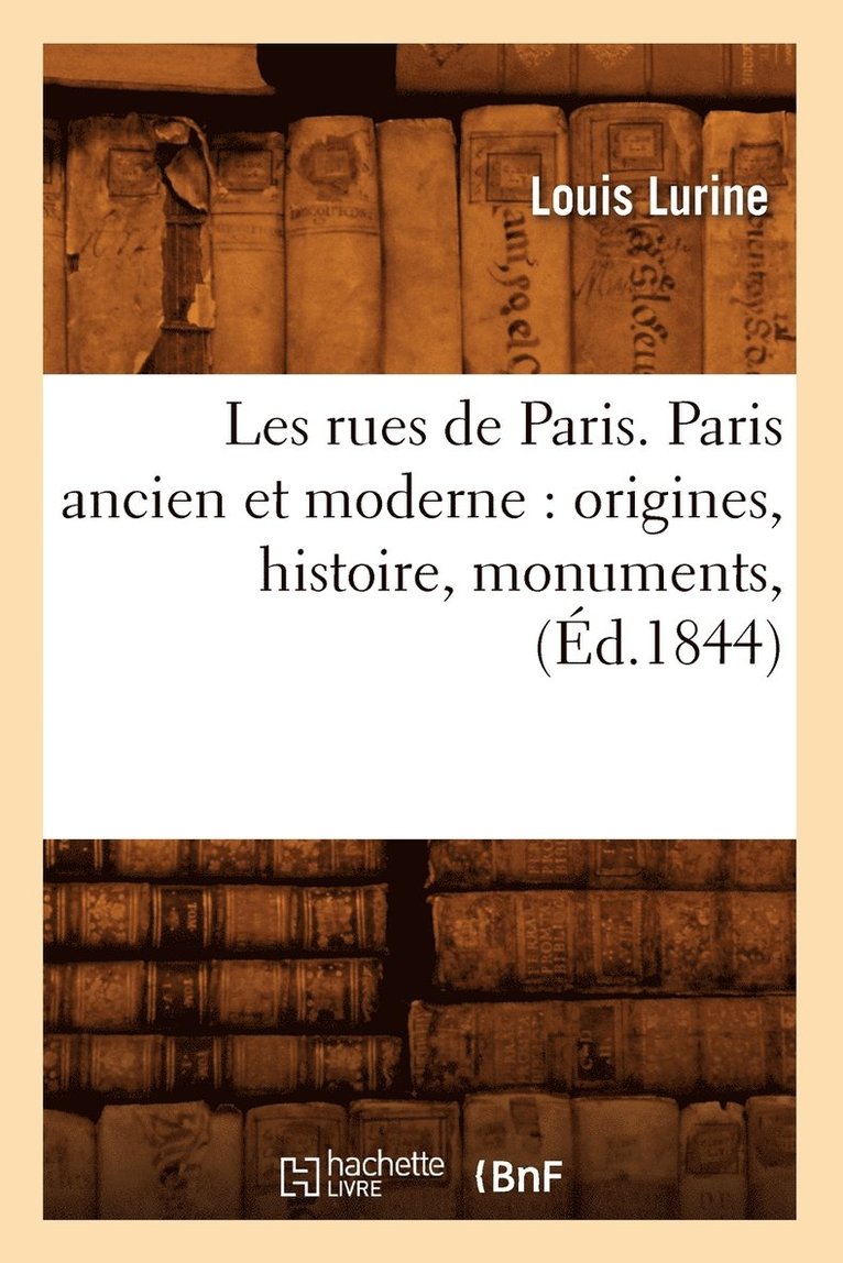Les Rues de Paris. Paris Ancien Et Moderne: Origines, Histoire, Monuments, (Ed.1844) 1
