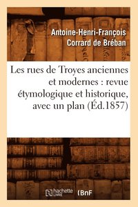 bokomslag Les Rues de Troyes Anciennes Et Modernes: Revue tymologique Et Historique, Avec Un Plan (d.1857)