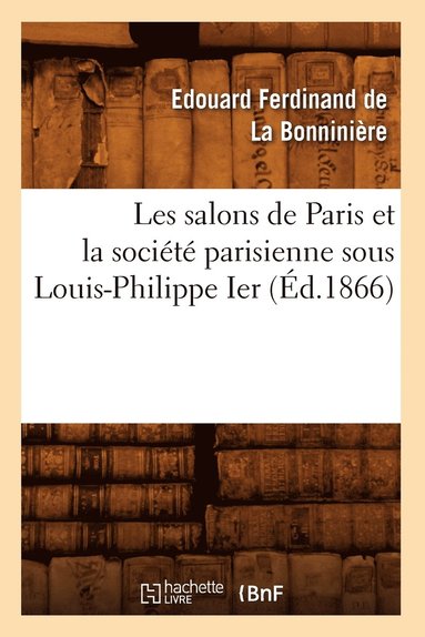 bokomslag Les Salons de Paris Et La Societe Parisienne Sous Louis-Philippe Ier (Ed.1866)