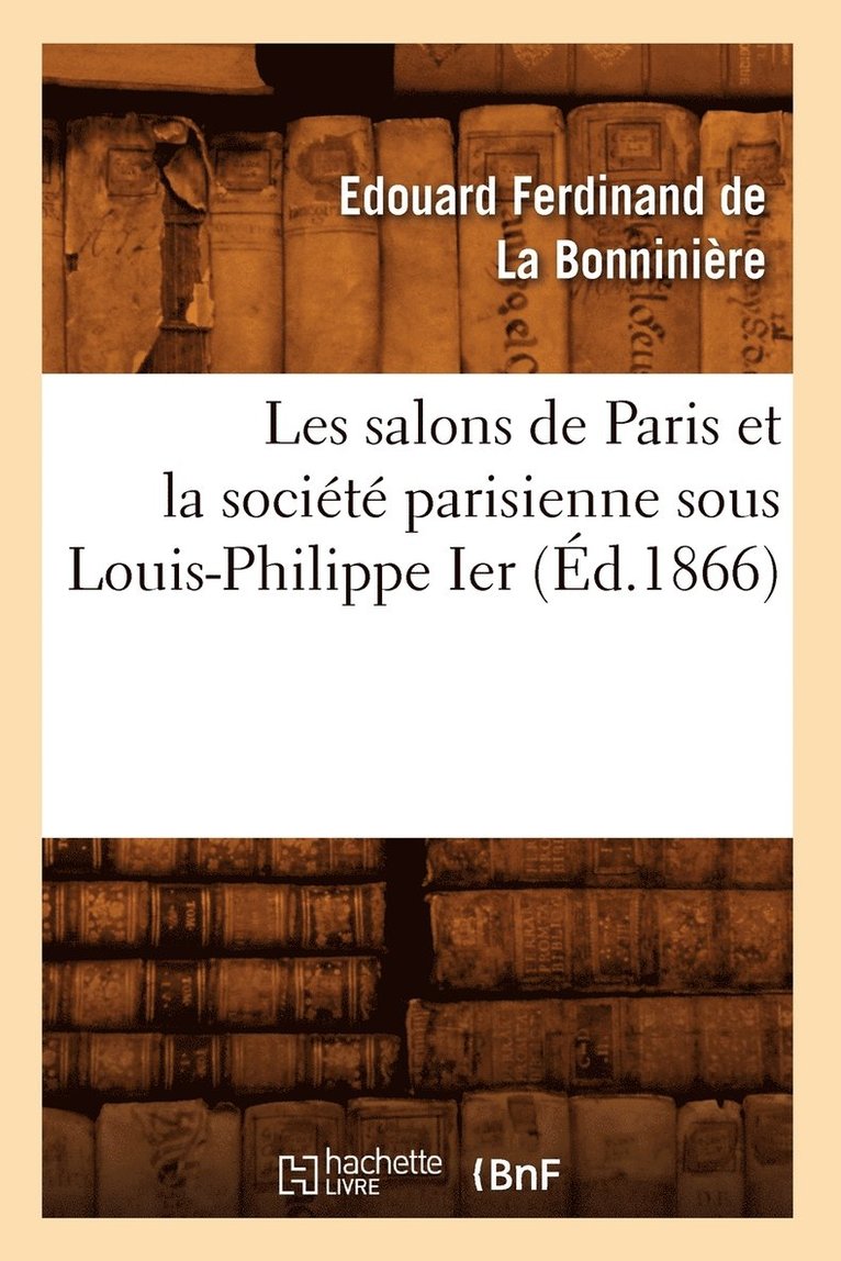 Les Salons de Paris Et La Societe Parisienne Sous Louis-Philippe Ier (Ed.1866) 1