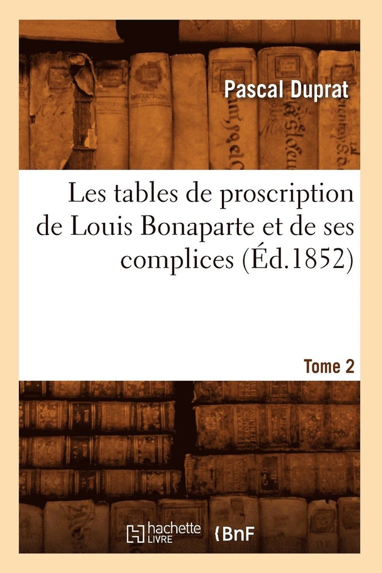 Les Tables de Proscription de Louis Bonaparte Et de Ses Complices. Tome 2 (d.1852) 1
