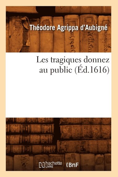 bokomslag Les Tragiques Donnez Au Public (Éd.1616)