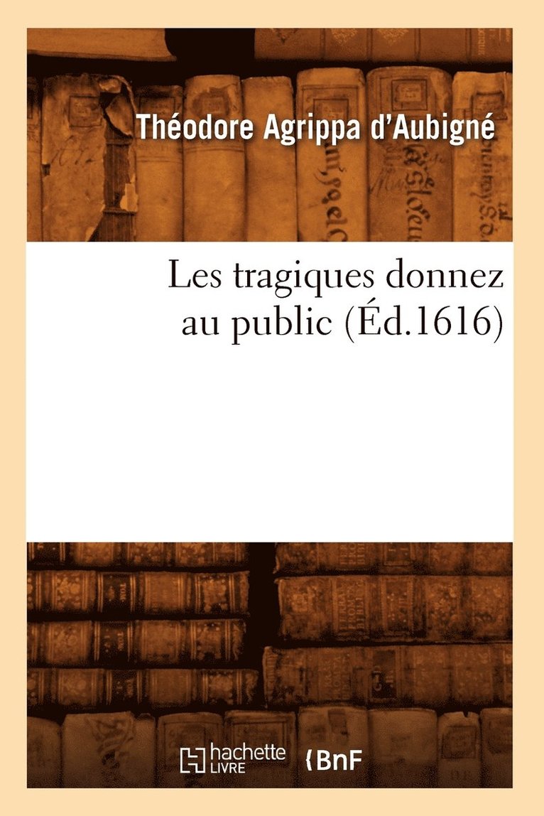 Les Tragiques Donnez Au Public (d.1616) 1