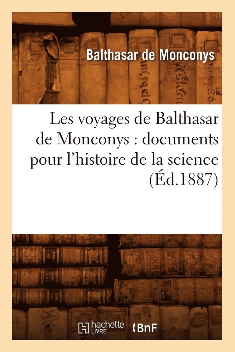 Les Voyages de Balthasar de Monconys: Documents Pour l'Histoire de la Science (d.1887) 1