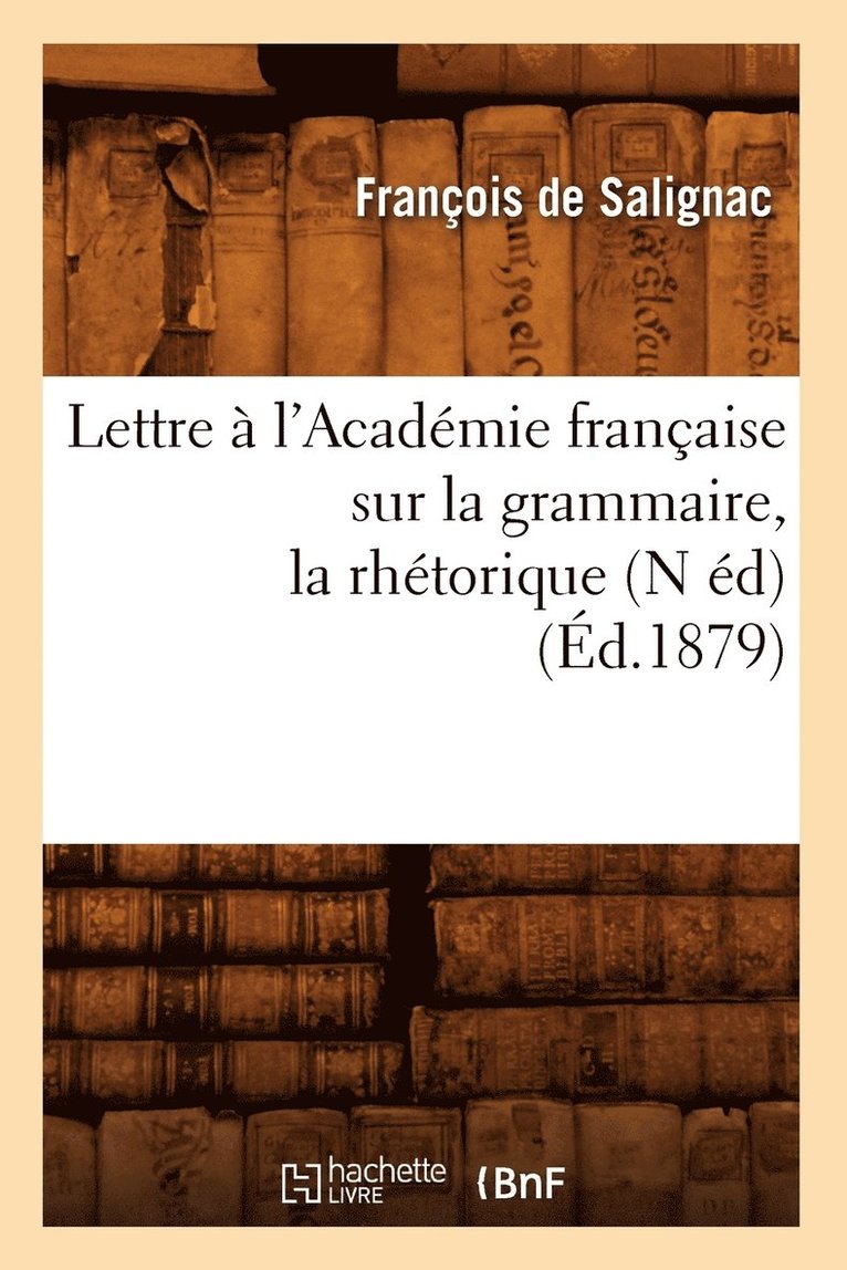 Lettre A l'Academie Francaise Sur La Grammaire, La Rhetorique, (N Ed) (Ed.1879) 1