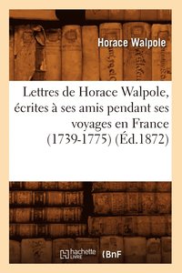 bokomslag Lettres de Horace Walpole, crites  Ses Amis Pendant Ses Voyages En France (1739-1775) (d.1872)