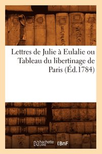 bokomslag Lettres de Julie À Eulalie Ou Tableau Du Libertinage de Paris (Éd.1784)