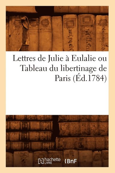bokomslag Lettres de Julie À Eulalie Ou Tableau Du Libertinage de Paris (Éd.1784)