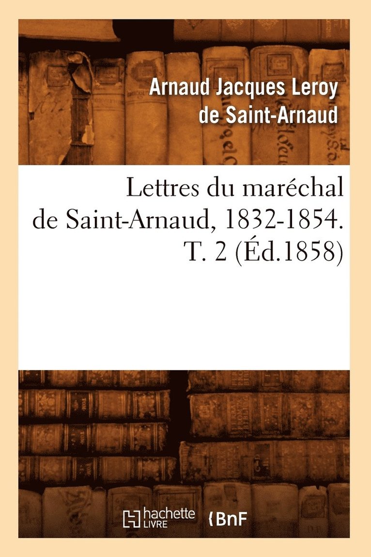 Lettres Du Marchal de Saint-Arnaud, 1832-1854. T. 2 (d.1858) 1