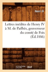 bokomslag Lettres Indites de Henry IV  M. de Pailhs, Gouverneur Du Comt de Foix, (d.1886)