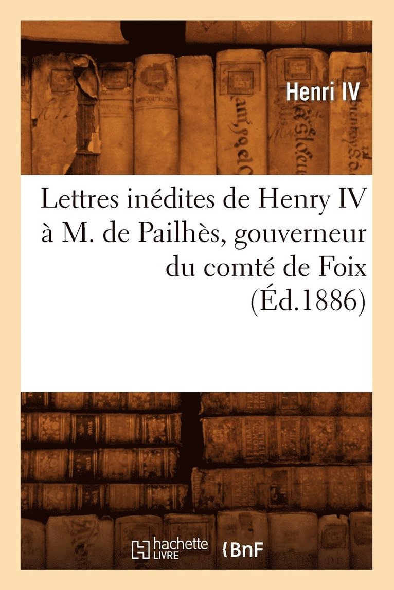 Lettres Inédites de Henry IV À M. de Pailhès, Gouverneur Du Comté de Foix, (Éd.1886)
