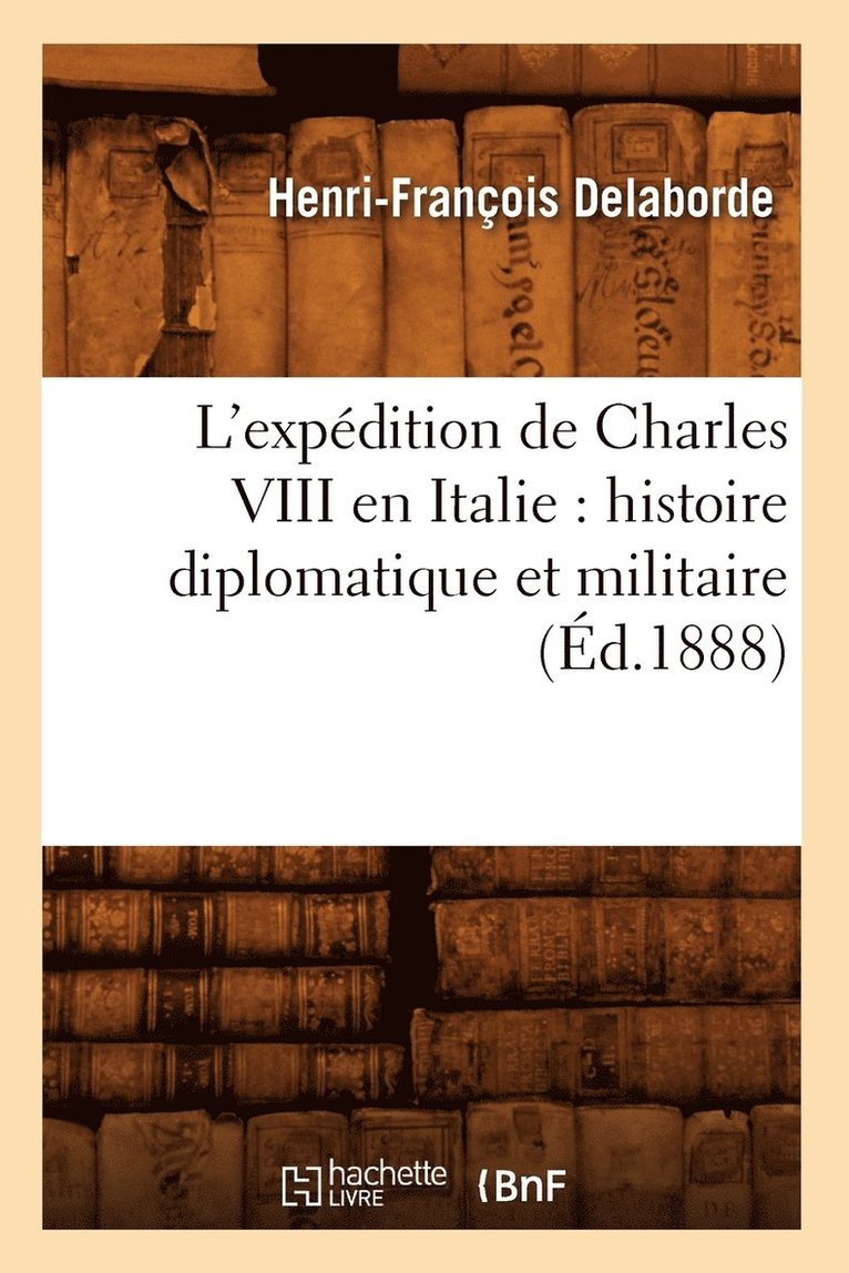 L'Expedition de Charles VIII En Italie: Histoire Diplomatique Et Militaire (Ed.1888) 1