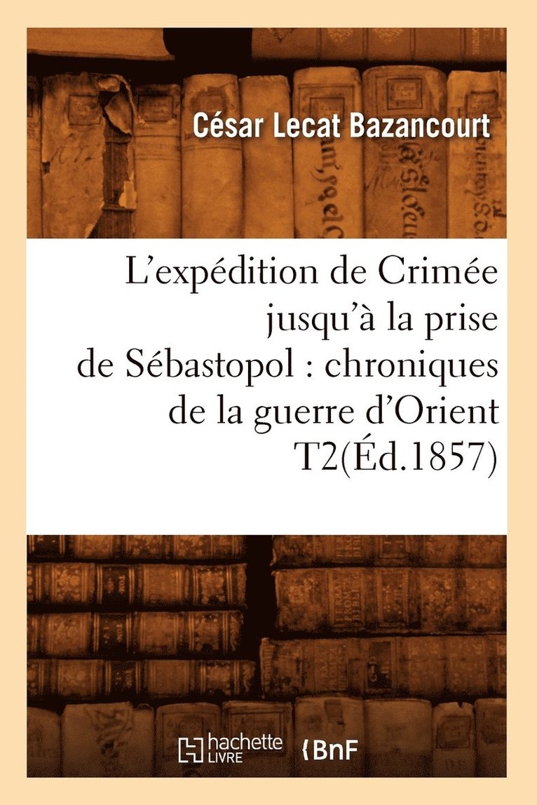 L'Expédition de Crimée Jusqu'à La Prise de Sébastopol: Chroniques de la Guerre d'Orient T2(éd.1857)