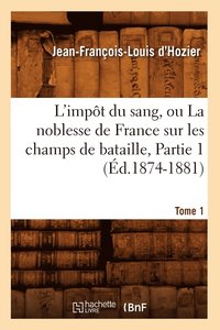 bokomslag L'Impt Du Sang, Ou La Noblesse de France Sur Les Champs de Bataille. Tome 1, Partie 1 (d.1874-1881)