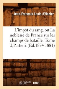 bokomslag L'Impt Du Sang, Ou La Noblesse de France Sur Les Champs de Bataille. Tome 2, Partie 2 (d.1874-1881)
