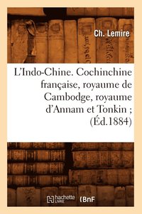 bokomslag L'Indo-Chine. Cochinchine Francaise, Royaume de Cambodge, Royaume d'Annam Et Tonkin (Ed.1884)