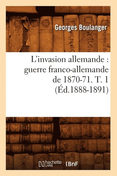 bokomslag L'Invasion Allemande: Guerre Franco-Allemande de 1870-71. T. 1 (d.1888-1891)