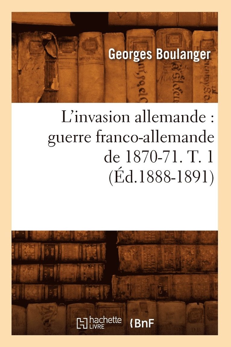 L'Invasion Allemande: Guerre Franco-Allemande de 1870-71. T. 1 (d.1888-1891) 1