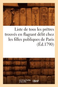 bokomslag Liste de Tous Les Prêtres Trouvés En Flagrant Délit Chez Les Filles Publiques de Paris (Éd.1790)