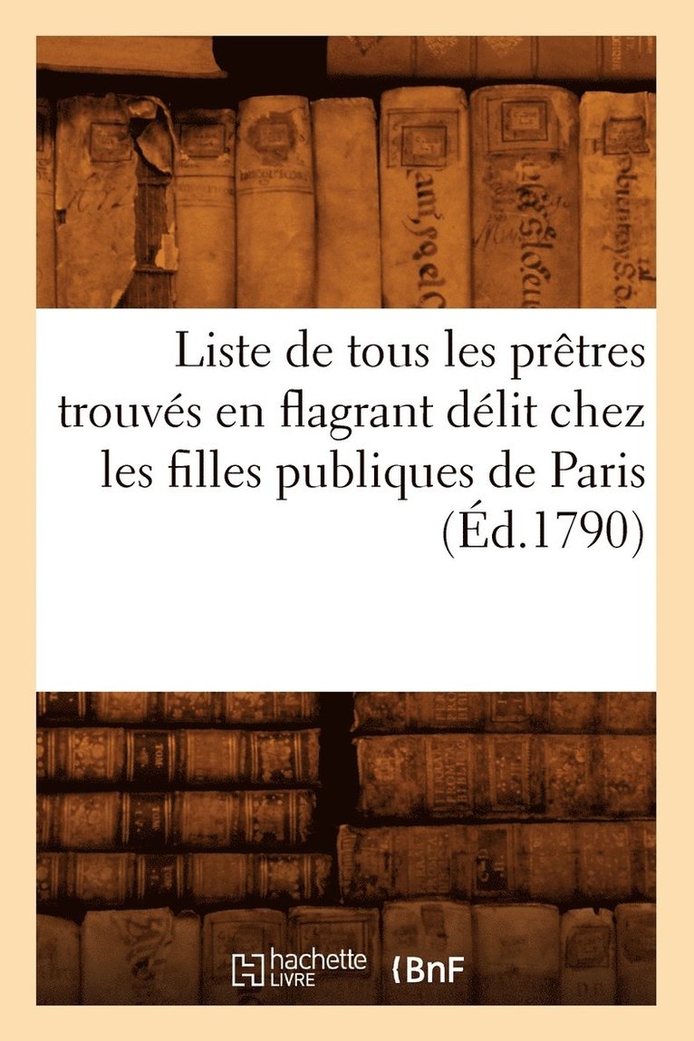 Liste de Tous Les Pretres Trouves En Flagrant Delit Chez Les Filles Publiques de Paris (Ed.1790) 1
