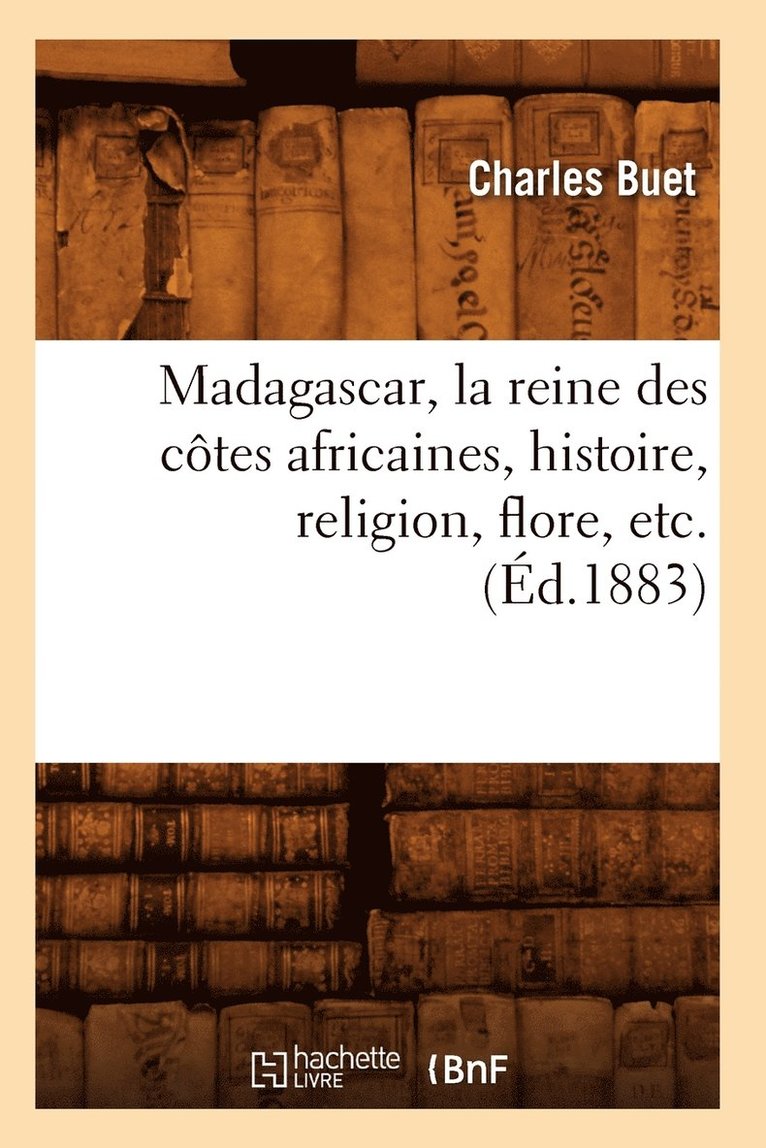 Madagascar, La Reine Des Ctes Africaines, Histoire, Religion, Flore, Etc. (d.1883) 1