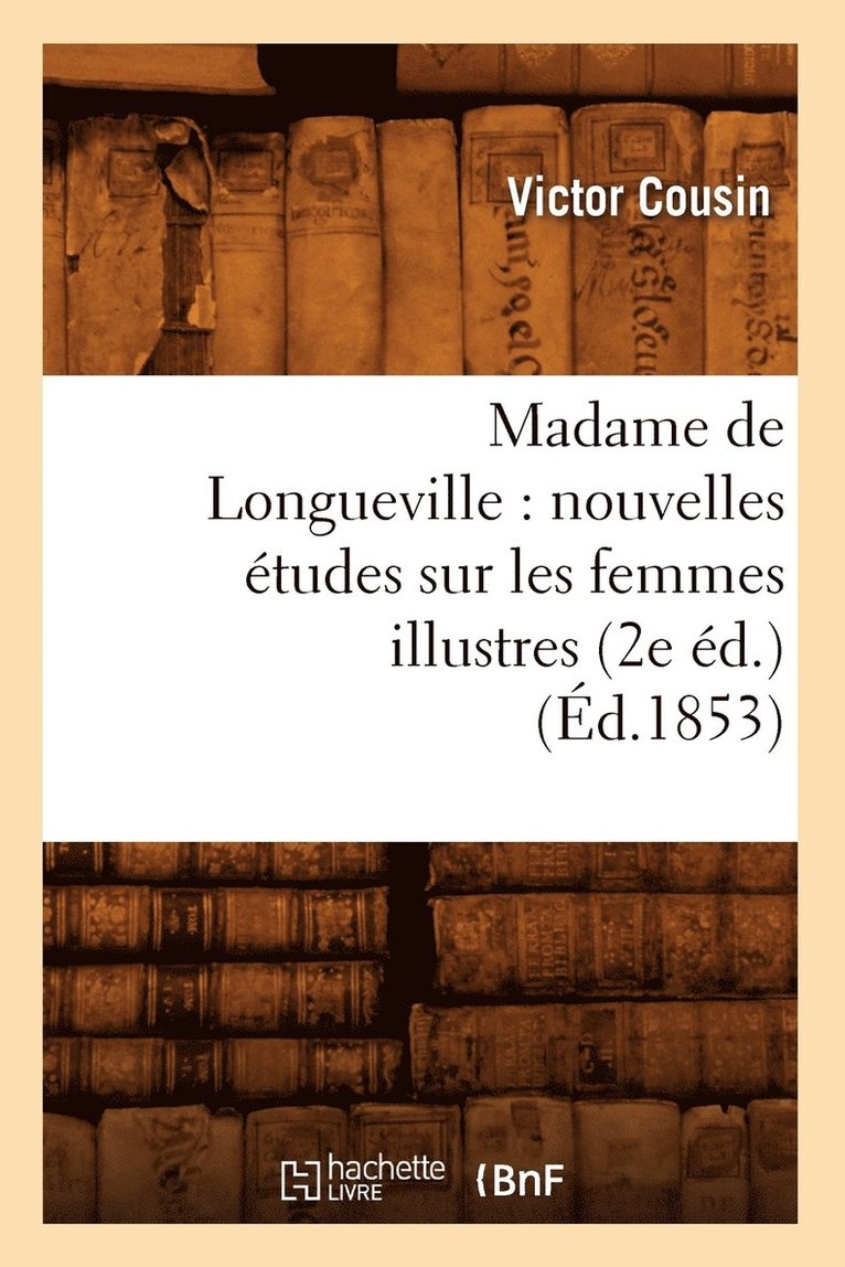 Madame de Longueville: Nouvelles Études Sur Les Femmes Illustres (2e Éd.) (Éd.1853)