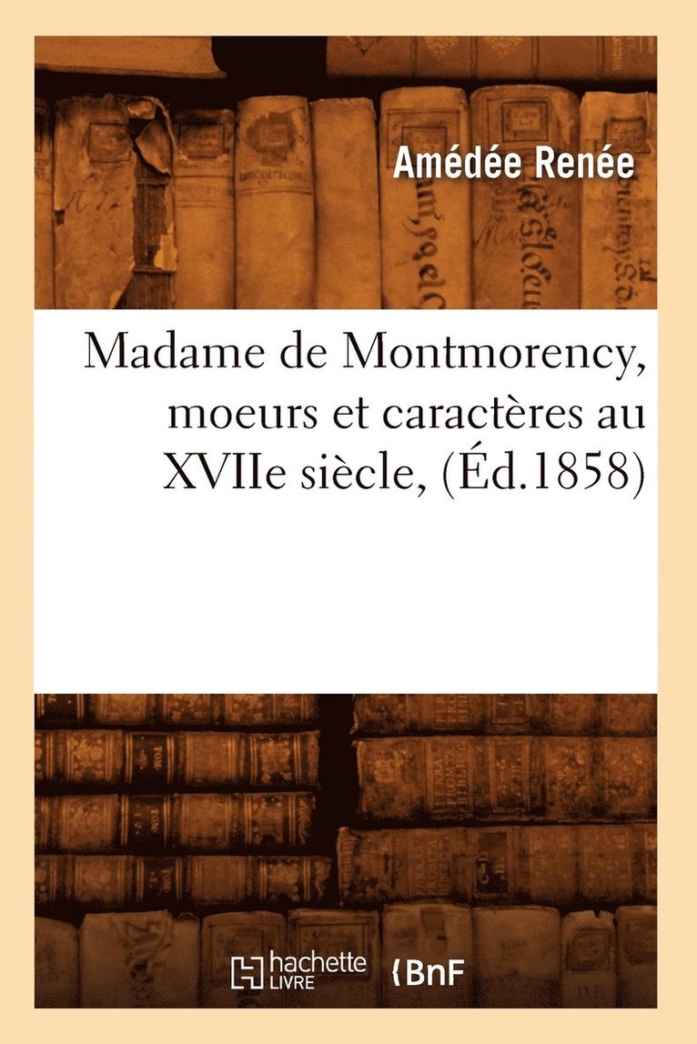 Madame de Montmorency, Moeurs Et Caractres Au Xviie Sicle, (d.1858) 1