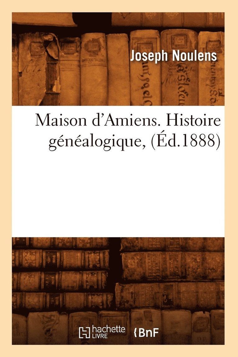 Maison d'Amiens. Histoire Gnalogique, (d.1888) 1