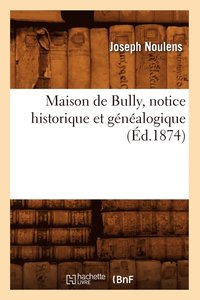 bokomslag Maison de Bully, Notice Historique Et Gnalogique, (d.1874)