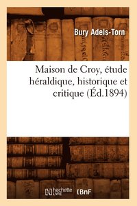 bokomslag Maison de Croy, Etude Heraldique, Historique Et Critique (Ed.1894)