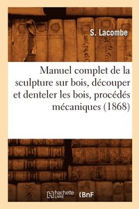 bokomslag Manuel Complet de la Sculpture Sur Bois, Decouper Et Denteler Les Bois, Procedes Mecaniques (1868)
