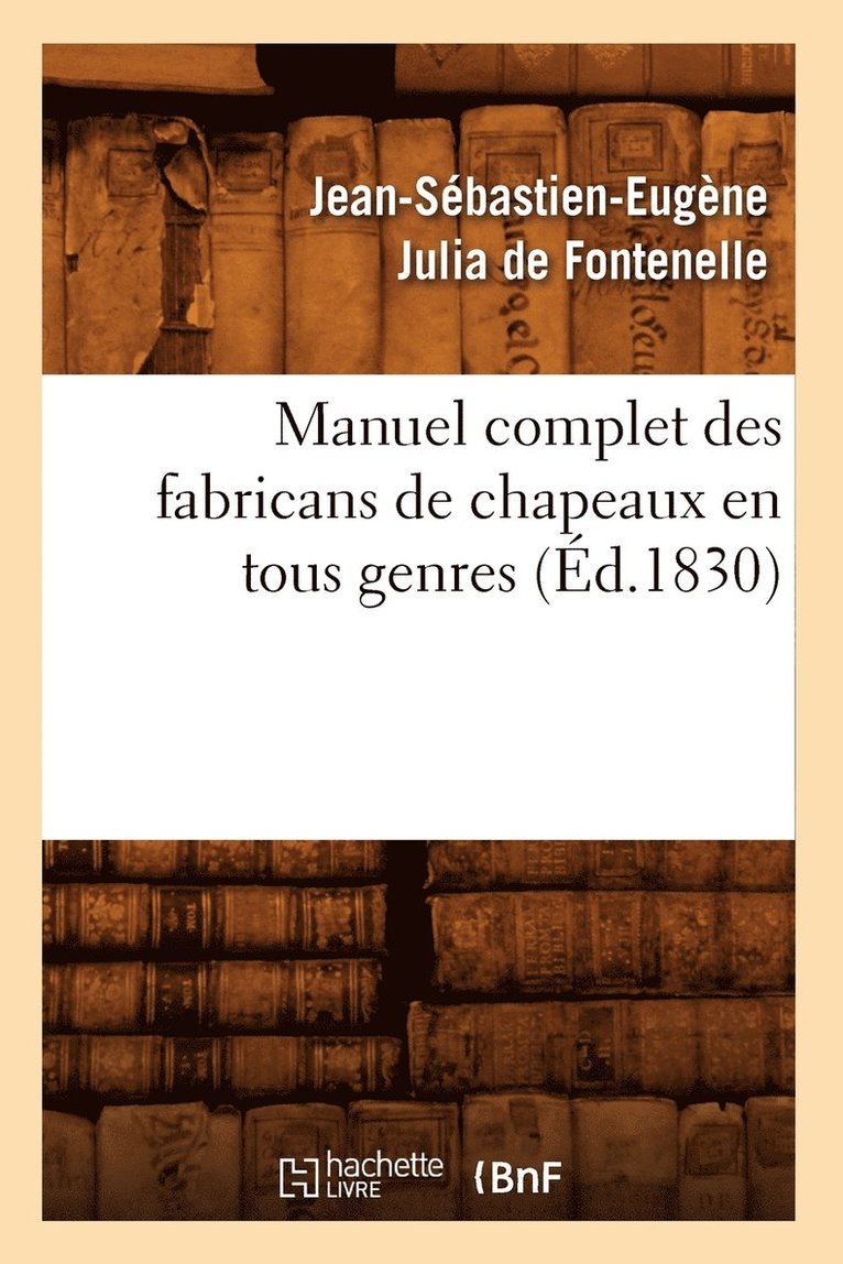 Manuel Complet Des Fabricans de Chapeaux En Tous Genres, (d.1830) 1