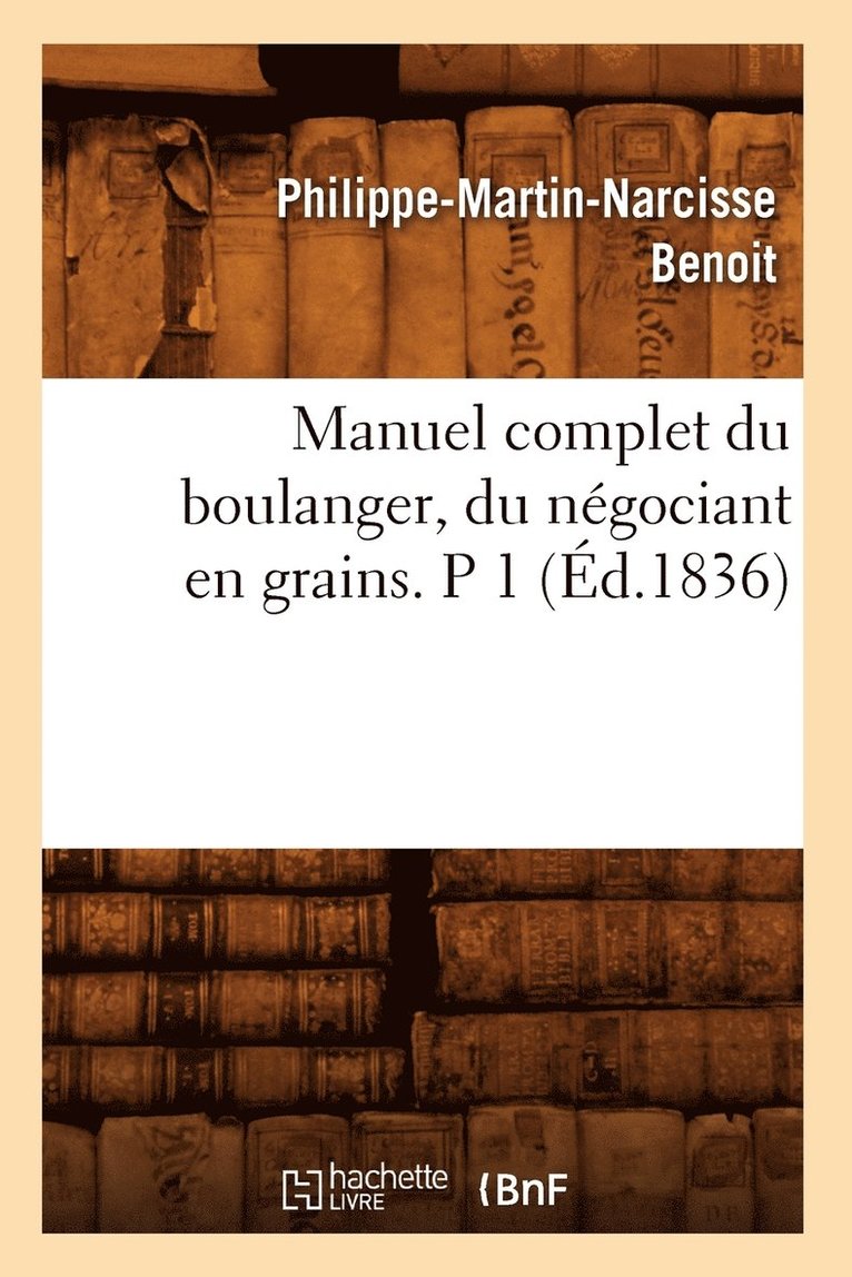 Manuel Complet Du Boulanger, Du Ngociant En Grains. P 1 (d.1836) 1