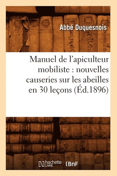 bokomslag Manuel de l'Apiculteur Mobiliste: Nouvelles Causeries Sur Les Abeilles En 30 Leçons (Éd.1896)
