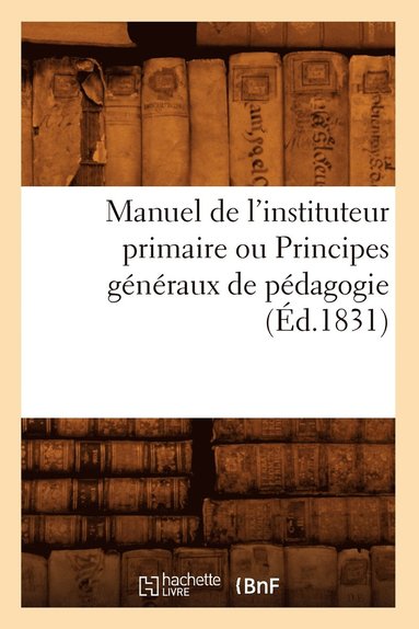 bokomslag Manuel de l'Instituteur Primaire Ou Principes Generaux de Pedagogie (Ed.1831)