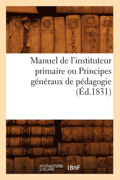 bokomslag Manuel de l'Instituteur Primaire Ou Principes Généraux de Pédagogie (Éd.1831)